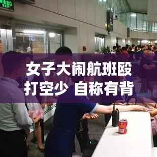 女子大闹航班殴打空少事件,背景反思与公众正义的探讨