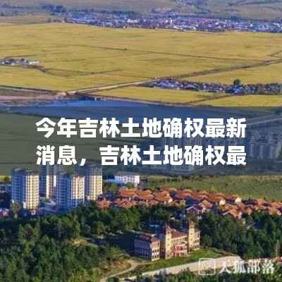 吉林土地确权最新动态,今年发展重点与未来展望