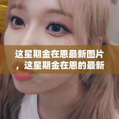 独家回顾,金在恩本周时尚瞬间与最新图片集锦