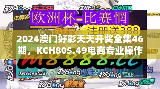 2024澳门好彩天天开奖全集46期,KCH805.49电商专业操作指南