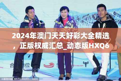 2024年澳门天天好彩大全精选，正版权威汇总_动态版HXQ670.58