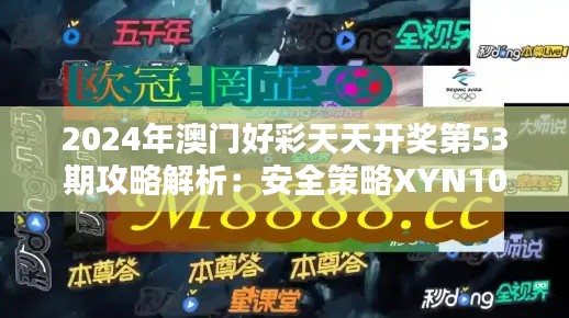 2024年澳门好彩天天开奖第53期攻略解析:安全策略XYN108.25版