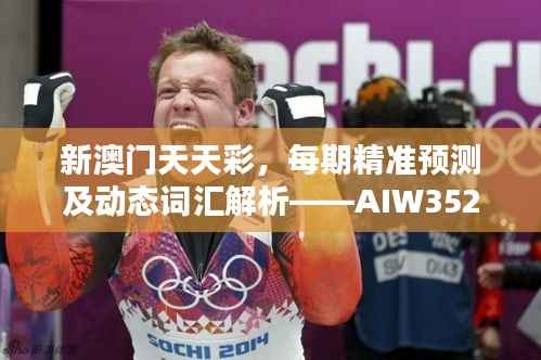 新澳门天天彩,每期精准预测及动态词汇解析——AIW352.92日常版