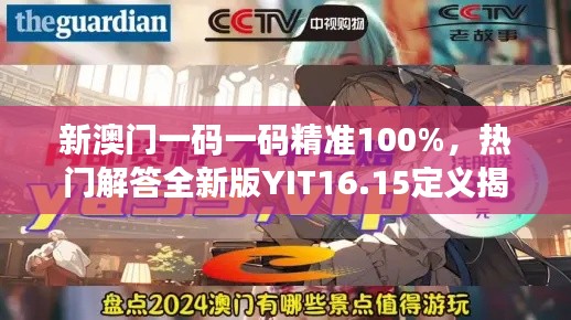 新澳门一码一码精准100%,热门解答全新版YIT16.15定义揭晓