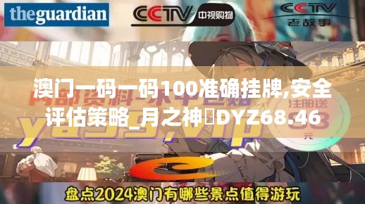 澳门一码一码100准确挂牌,安全评估策略_月之神衹DYZ68.46