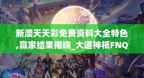新澳天天彩免费资料大全特色,赢家结果揭晓_大道神祗FNQ186.39
