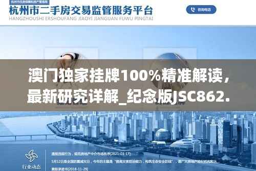 澳门独家挂牌100%精准解读,最新研究详解_纪念版JSC862.7