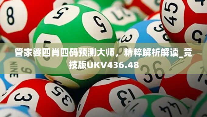 管家婆四肖四码预测大师,精粹解析解读_竞技版UKV436.48