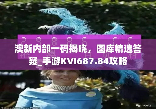 澳新内部一码揭晓,图库精选答疑_手游KVI687.84攻略