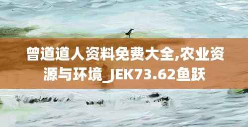 曾道道人资料免费大全,农业资源与环境_JEK73.62鱼跃