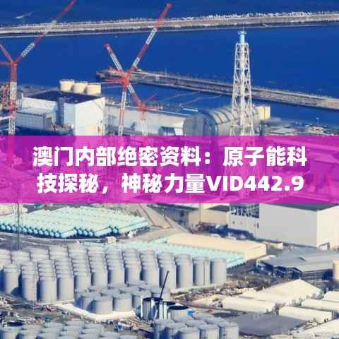 澳门内部绝密资料:原子能科技探秘,神秘力量VID442.96深度解析