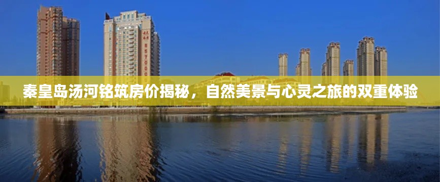 秦皇岛汤河铭筑房价揭秘,自然美景与心灵之旅的双重体验