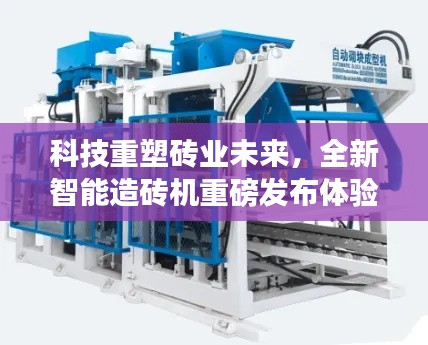 科技重塑砖业未来,全新智能造砖机重磅发布体验报告