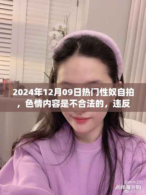 远离非法色情内容,追求健康娱乐方式——2024年12月09日性奴自拍话题警示