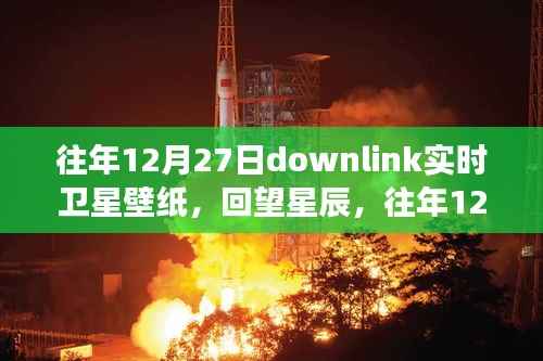 往年12月27日Downlink实时卫星壁纸,回望星辰,探索宇宙背后的故事与影响