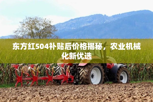 东方红504补贴后价格揭秘,农业机械化新优选