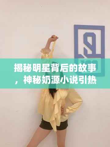 揭秘明星背后的故事,神秘奶源小说引热议!