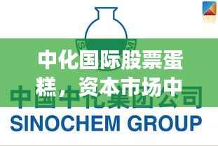 中化国际股票蛋糕,资本市场中的甜蜜商机探索