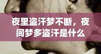 夜里盗汗梦不断,夜间梦多盗汗是什么病因