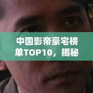 中国影帝豪宅榜单TOP10,揭秘巨星居住的奢华府邸