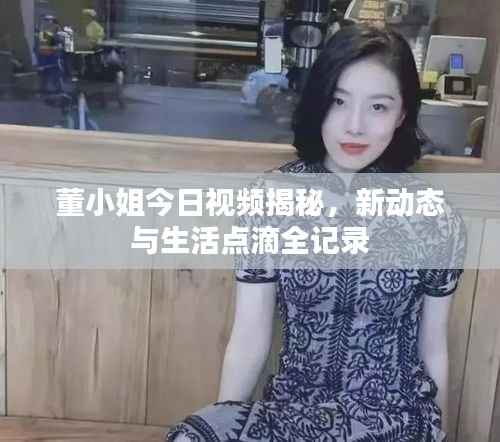 董小姐今日视频揭秘,新动态与生活点滴全记录
