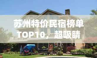 苏州特价民宿榜单TOP10,超吸睛热门民宿排名!