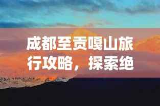 成都至贡嘎山旅行攻略,探索绝美风光,体验高原魅力!