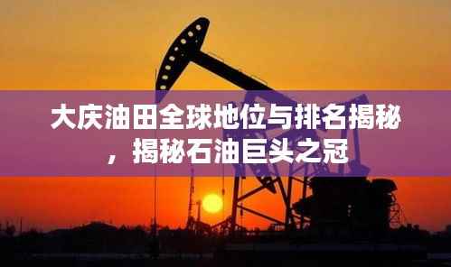 大庆油田全球地位与排名揭秘,揭秘石油巨头之冠