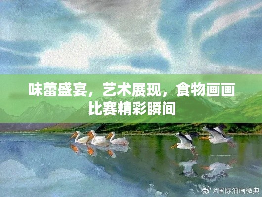 味蕾盛宴,艺术展现,食物画画比赛精彩瞬间
