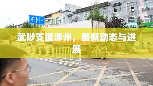 武陟支援涿州,最新动态与进展