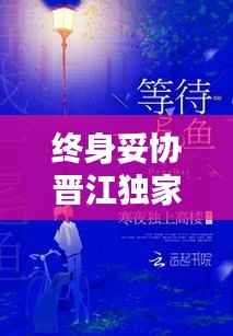 终身妥协晋江独家首发,终身妥协txt