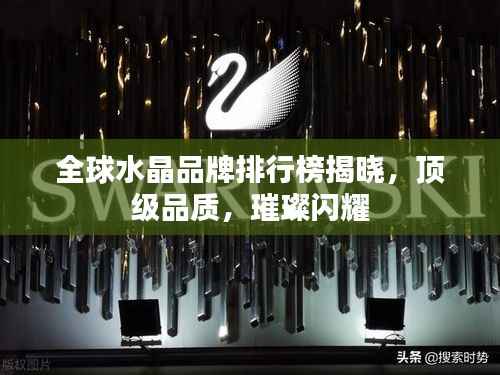 全球水晶品牌排行榜揭晓,顶级品质,璀璨闪耀