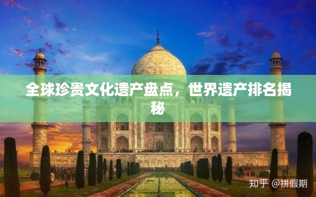 全球珍贵文化遗产盘点,世界遗产排名揭秘