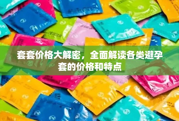 套套价格大解密,全面解读各类避孕套的价格和特点