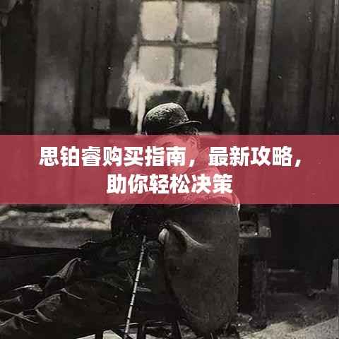 思铂睿购买指南，最新攻略，助你轻松决策