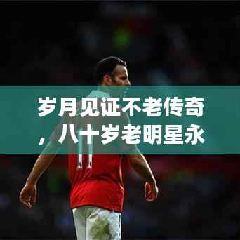 岁月见证不老传奇,八十岁老明星永恒魅力不减当年