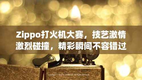 Zippo打火机大赛，技艺激情激烈碰撞，精彩瞬间不容错过！