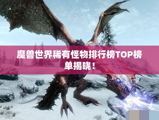 魔兽世界稀有怪物排行榜TOP榜单揭晓!