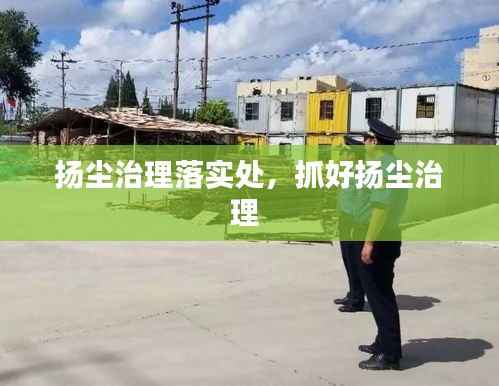 扬尘治理落实处,抓好扬尘治理