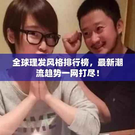 全球理发风格排行榜,最新潮流趋势一网打尽!