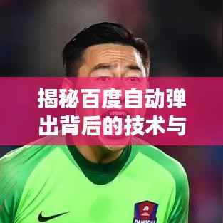 揭秘百度自动弹出背后的技术与用户体验策略深度解析