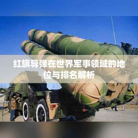 红旗导弹在世界军事领域的地位与排名解析