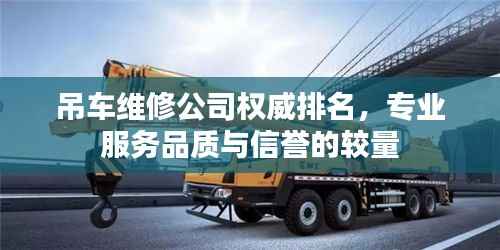 吊车维修公司权威排名,专业服务品质与信誉的较量