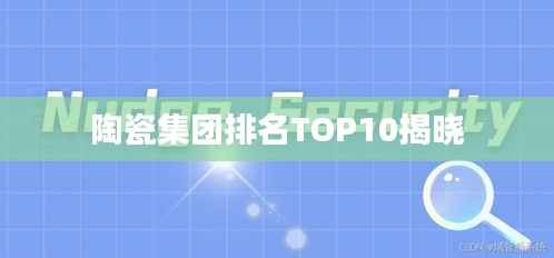陶瓷集团排名TOP10揭晓