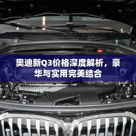 奥迪新Q3价格深度解析,豪华与实用完美结合