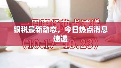 银税最新动态,今日热点消息速递