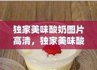 独家美味酸奶图片高清，独家美味酸奶图片高清无水印 