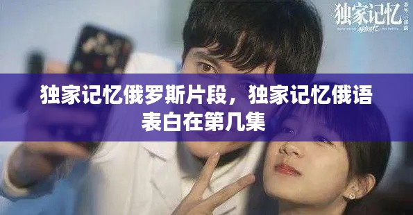 独家记忆俄罗斯片段,独家记忆俄语表白在第几集