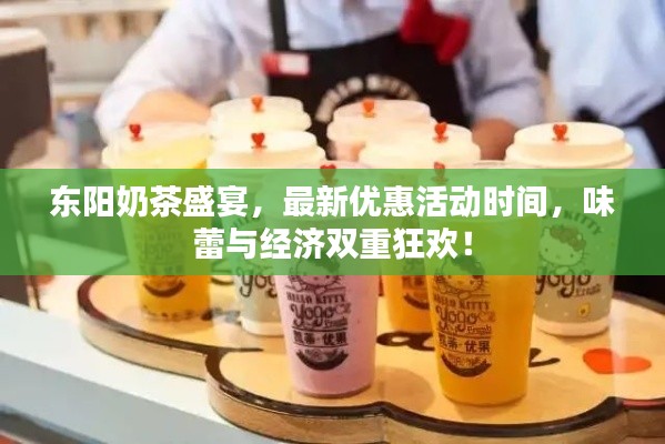 东阳奶茶盛宴,最新优惠活动时间,味蕾与经济双重狂欢!