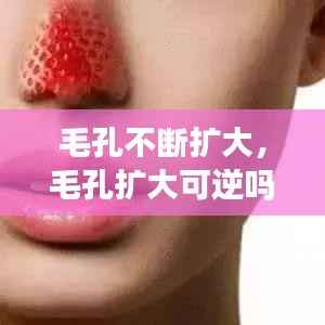毛孔不断扩大,毛孔扩大可逆吗